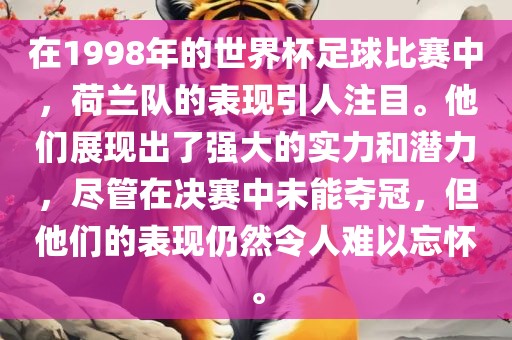 在1998年的世界杯足球比赛中，荷兰队的表现引人注目。他们展现出了强大的实力和潜力，尽管在决赛中未能夺冠，但他们的表现仍然令人难以忘怀。