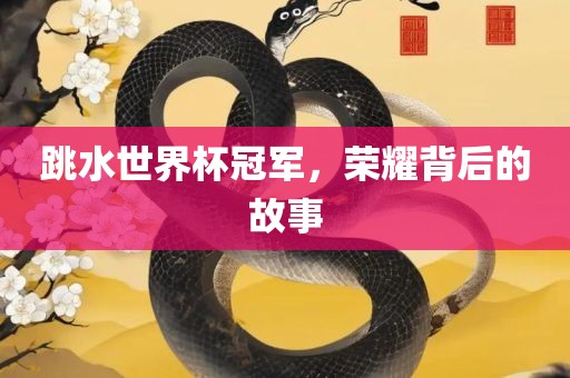 跳水世界杯冠军，荣耀背后的故事