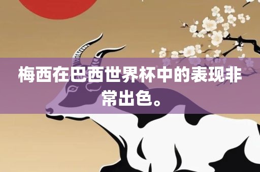 梅西在巴西世界杯中的表现非常出色。