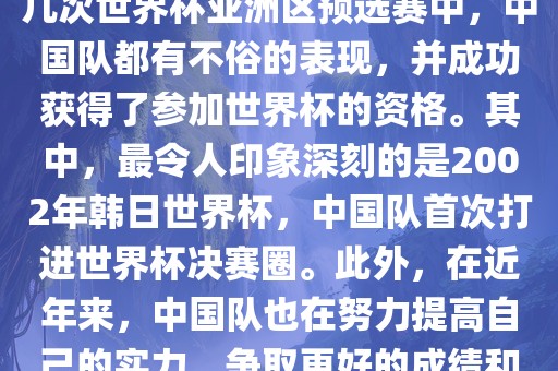 中国队在世界杯亚洲区预选赛中表现出色，成功晋级世界杯决赛圈。具体来说，在最近的几次世界杯亚洲区预选赛中，中国队都有不俗的表现，并成功获得了参加世界杯的资格。其中，最令人印象深刻的是2002年韩日世界杯，中国队首次打进世界杯决赛圈。此外，在近年来，中国队也在努力提高自己的实力，争取更好的成绩和更多的出线机会。因此，可以说中国队已经具备了冲击世界杯出线名额的实力和潜力。