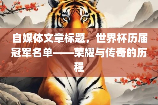 自媒体文章标题，世界杯历届冠军名单——荣耀与传奇的历程眉山市正发家政服务有限公司
