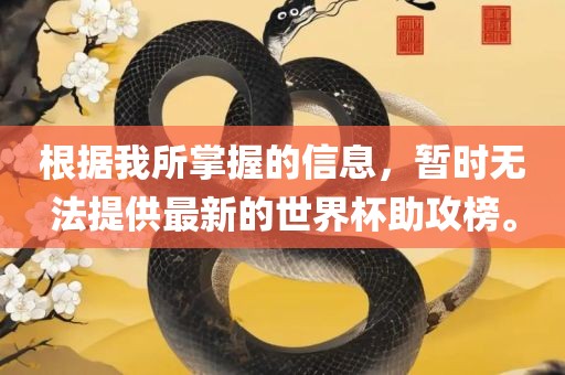 根据我所掌握的信息，暂时无法提供最新的世界杯助攻榜。