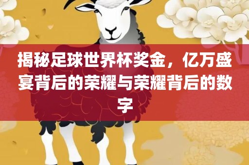 揭秘足球世界杯奖金，亿万盛宴背后的荣耀与荣耀背后的数字眉山市正发家政服务有限公司