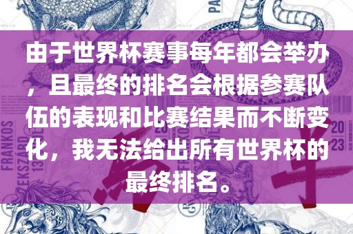 由于世界杯赛事每年都会举办，且最终的排名会根据参赛队伍的表现和比赛结果而不断变化，我无法给出所有世界杯的最终排名。