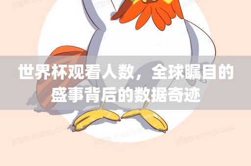 世界杯观看人数，全球瞩目的盛事背后的数据奇迹