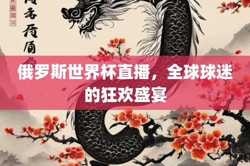 俄罗斯世界杯直播，全球球迷的狂欢盛宴