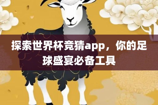 探索世界杯竞猜app，你的足球盛宴必备工具