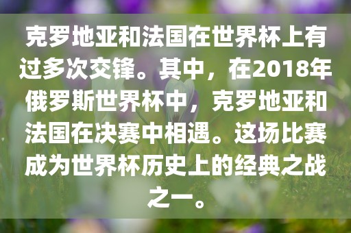 克罗地亚和法国在世界杯上有过多次交锋。其中，在2018年俄罗斯世界杯中，克罗地亚和法国在决赛中相遇。这场比赛成为世界杯历史上的经典之战之一。