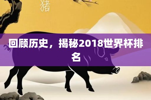 回顾历史，揭秘2018世界杯排名眉山市正发家政服务有限公司