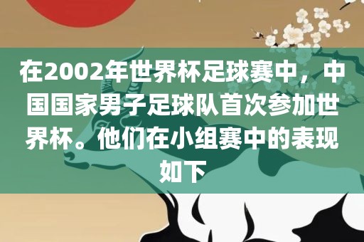在2002年世界杯足球赛中，中国国家男子足球队首次参加世界杯。他们在小组赛中的表现如下