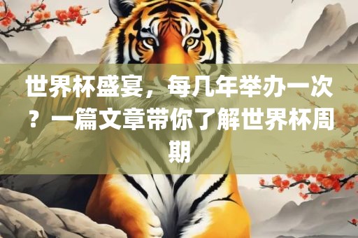 世界杯盛宴，每几年举办一次？一篇文章带你了解世界杯周期眉山市正发家政服务有限公司