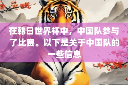 在韩日世界杯中，中国队参与了比赛。以下是关于中国队的一些信息
