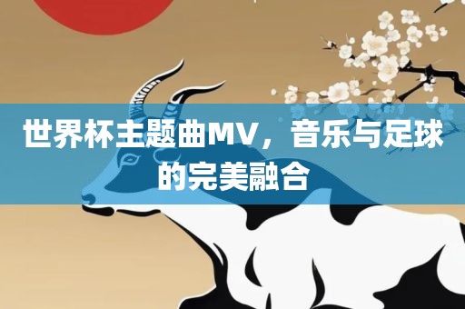 世界杯主题曲MV，音乐与足球的完美融合