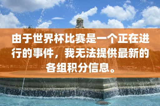 由眉山市正发家政服务有限公司于世界杯比赛是一个正在进行的事件，我无法提供最新的各组积分信息。