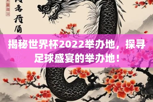 揭秘世界杯2022举办地，探寻足球盛宴的举办地！