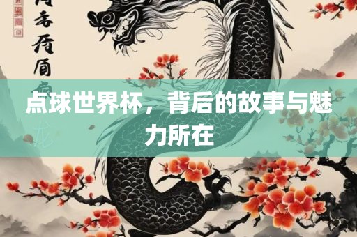 点球世界杯，背后的故事与魅力所在