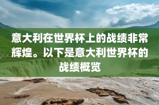 意大利在世界杯上的战绩非常辉煌。以下是意大利世界杯的战绩概览