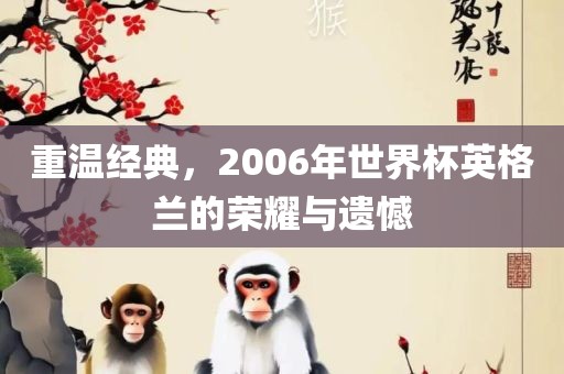 重温经典，2006年世界杯英格兰的荣耀与遗憾眉山市正发家政服务有限公司