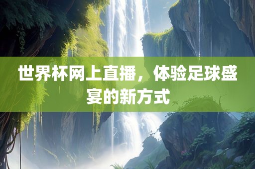 世界杯网上直播，体验足球盛宴的新方式