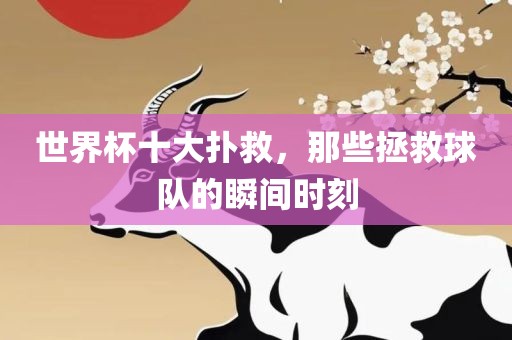 世界杯十大扑救，那些拯救球队的瞬间时刻