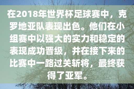 在2018年世界杯足球赛中，克罗地亚队表现出色。他们在小组赛中以强大的实力和稳定的表现成功晋级，并在接下来的比赛中一路过关斩将，最终获得了亚军。