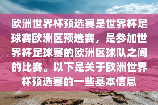 欧洲世界杯预选赛是世界杯足球赛欧洲区预选赛，是参加世界杯足球赛的欧洲区球队之间的比赛。以下是关于欧洲世界杯预选赛的一些基本信息