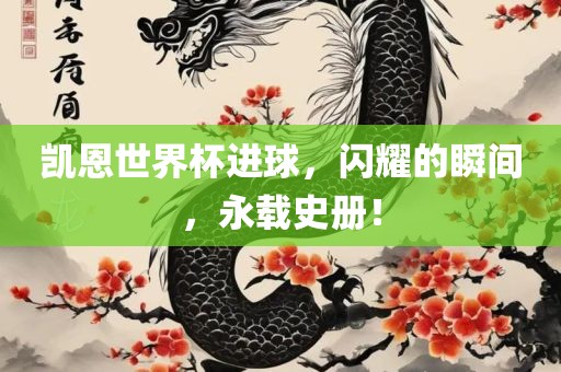 凯恩世界杯进球，闪耀的瞬间，永载史册！