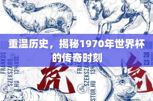 重温历史，揭秘1970年世界杯的传奇时刻