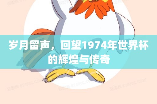 岁月留声，回望1974年世界杯的辉煌与传奇