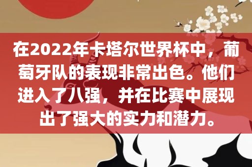在2022年卡塔尔世界杯中，葡萄牙队的表现非常出色。他们进入了八强，并在比赛中展现出了强大的实力和潜力。