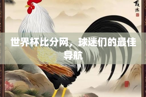 世界杯比分网，球迷们的最佳导航