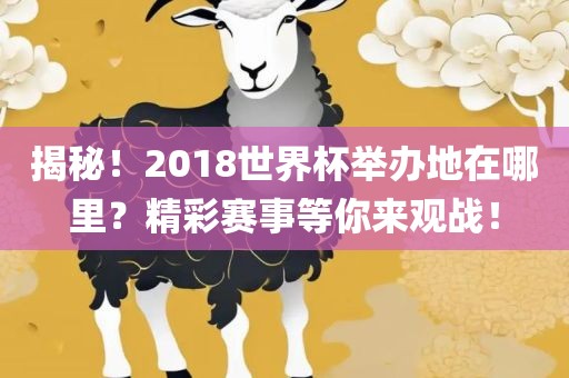 揭秘！2018世界杯举办地在哪里？精彩赛事等你来观战！