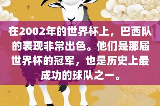 在2002年的世界杯上，巴西队的表现非常出色。他们是那届世界杯的冠军，也是历史上最成功的球队之一。眉山市正发家政服务有限公司