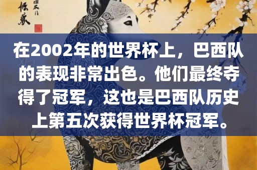 在2002年的世界杯上，巴西队的表现非常出色。他们最终夺得了冠军，这也是巴西队历史上第五次获得世界杯冠军。眉山市正发家政服务有限公司