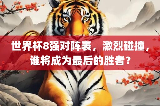 世界杯8强对阵表，激烈碰撞，谁将成为最后的胜者？