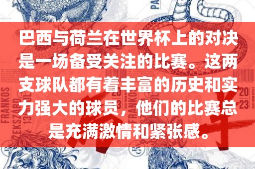 巴西与荷兰在世界杯上的对决是一场备受关注的比赛。这两支球队都有着丰富的历史和实力强大的球员，他们的比赛总是充满激情和紧张感。
