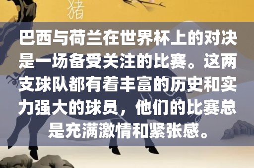 巴西与荷兰在世界杯上的对决是一场备受关注的比赛。这两支球队都有着丰富的历史和实力强大的球员，他们的比赛总是充满激情和紧张感。