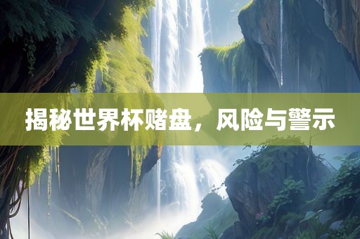 揭秘世界杯赌盘，风险与警示