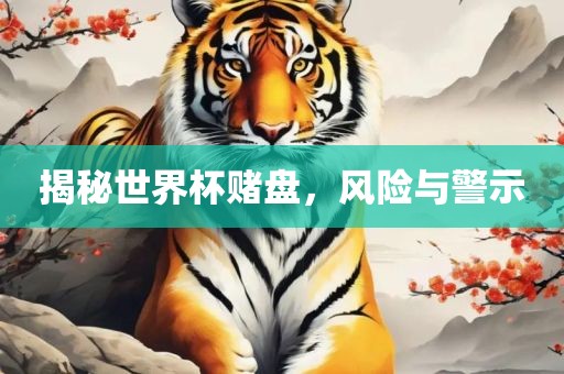 揭秘世界杯赌盘，风险与警示