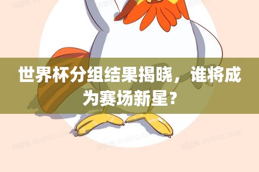世界杯分组结果揭晓，谁将成为赛场新星？