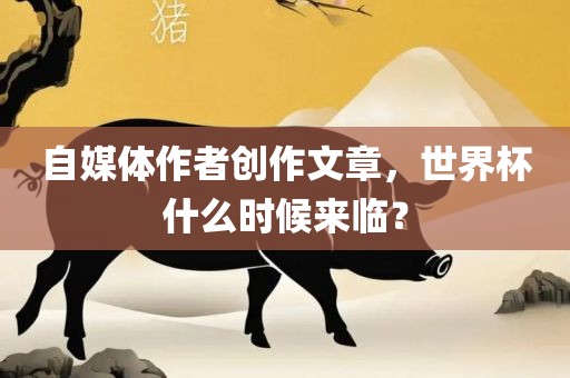 自媒体作者创作文章，世界杯什么时候来临？