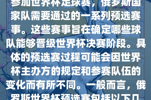 俄罗斯世界杯预选赛是指为了参加世界杯足球赛，俄罗斯国家队需要通过的一系列预选赛事。这些赛事旨在确定哪些球队能够晋级世界杯决赛阶段。具体的预选赛过程可能会因世界杯主办方的规定和参赛队伍的变化而有所不同。一般而言，俄罗斯世界杯预选赛包括以下几个阶段