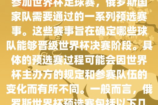 俄罗斯世界杯预选赛是指为了参加世界杯足球赛，俄罗斯国家队需要通过的一系列预选赛事。这些赛事旨在确定哪些球队能够晋级世界杯决赛阶段。具体的预选赛过程可能会因世界杯主办方的规定和参赛队伍的变化而有所不同。一般而言，俄罗斯世界杯预选赛包括以下几个阶段