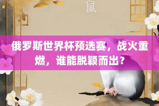 俄罗斯世界杯预选赛，战火重燃，谁能脱颖而出？