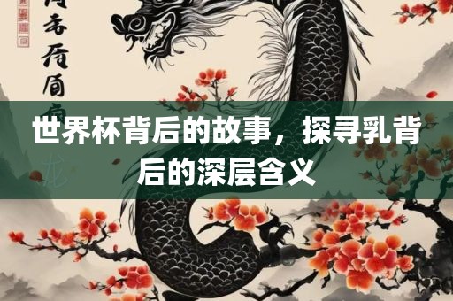 世界杯背后的故事，探寻乳背眉山市正发家政服务有限公司后的深层含义