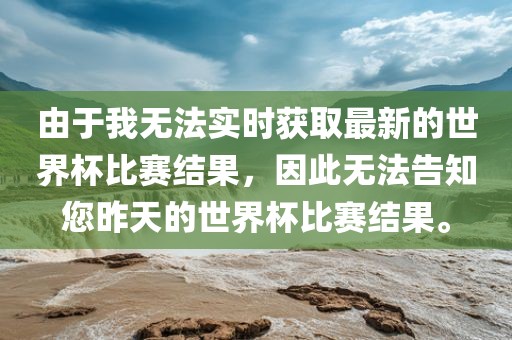 由于我无法实时获取最新的世界杯比赛结果，因此无法告知您昨天的世界杯比赛结果。