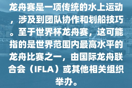 龙舟赛是一项传统的水上运动，涉及到团队协作和划船技巧。至于世界杯龙舟赛，这可能指的是世界范围内最高水平的龙舟比赛之一，由国际龙舟联合会（IFLA）或其他相关组织举办。眉山市正发家政服务有限公司