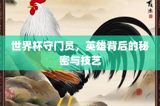 世界杯守门员，英雄背后的秘密与技艺