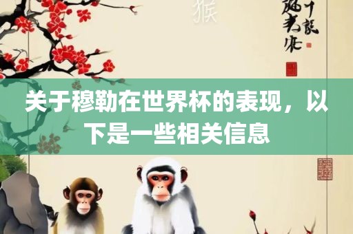 关于穆勒在世界杯的表现，以下是一些相关信息眉山市正发家政服务有限公司