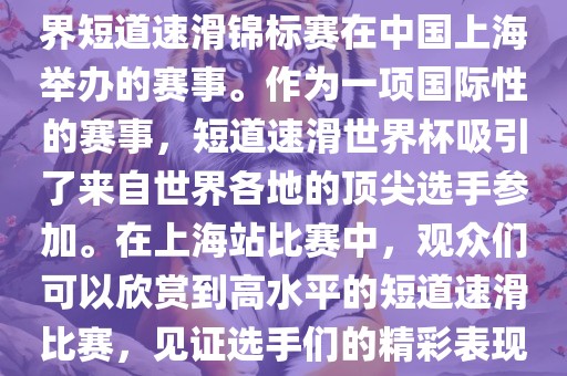 短道速滑世界杯上海站是指世界短道速滑锦标赛在中国上海举办的赛事。作为一项国际性的赛事，短道速滑世界杯吸引了来自世界各地的顶尖选手参加。在上海站比赛中，观众们可以欣赏到高水平的短道速滑比赛，见证选手们的精彩表现和激烈竞争。